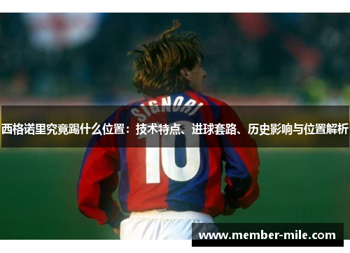 西格诺里究竟踢什么位置：技术特点、进球套路、历史影响与位置解析