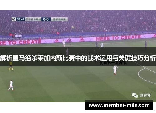解析皇马绝杀莱加内斯比赛中的战术运用与关键技巧分析 解析皇马绝杀莱加内斯比赛中的战术运用与关键技巧分析