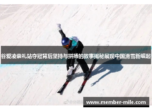 谷爱凌崇礼站夺冠背后坚持与拼搏的故事揭秘展现中国滑雪新崛起