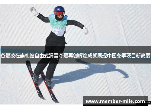 谷爱凌在崇礼站自由式滑雪夺冠再创辉煌成就展现中国冬季项目新高度