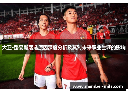 大卫·路易斯落选原因深度分析及其对未来职业生涯的影响