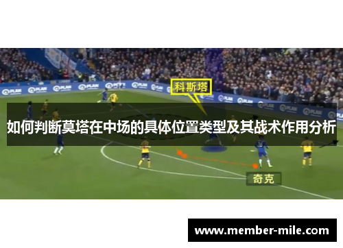 如何判断莫塔在中场的具体位置类型及其战术作用分析 如何判断莫塔在中场的具体位置类型及其战术作用分析