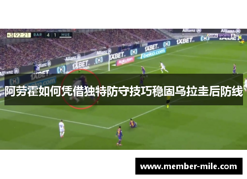 阿劳霍如何凭借独特防守技巧稳固乌拉圭后防线