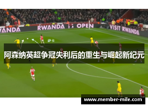 阿森纳英超争冠失利后的重生与崛起新纪元 阿森纳英超争冠失利后的重生与崛起新纪元