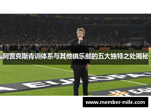阿贾克斯青训体系与其他俱乐部的五大独特之处揭秘 阿贾克斯青训体系与其他俱乐部的五大独特之处揭秘