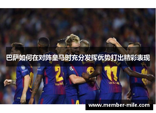 巴萨如何在对阵皇马时充分发挥优势打出精彩表现
