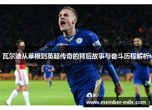 瓦尔迪从草根到英超传奇的背后故事与奋斗历程解析 瓦尔迪从草根到英超传奇的背后故事与奋斗历程解析