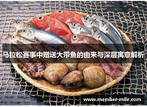 马拉松赛事中赠送大带鱼的由来与深层寓意解析 马拉松赛事中赠送大带鱼的由来与深层寓意解析