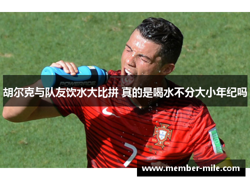 胡尔克与队友饮水大比拼 真的是喝水不分大小年纪吗