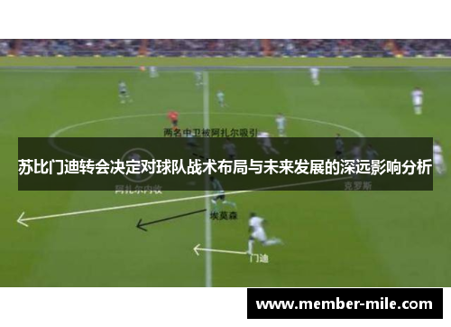 苏比门迪转会决定对球队战术布局与未来发展的深远影响分析
