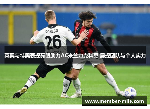 莱奥与特奥表现亮眼助力AC米兰力克科莫 展现团队与个人实力 莱奥与特奥表现亮眼助力AC米兰力克科莫 展现团队与个人实力