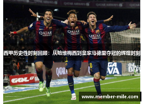 西甲历史性时刻回顾:从哈维梅西到皇家马德里夺冠的辉煌时刻 西甲历史性时刻回顾:从哈维梅西到皇家马德里夺冠的辉煌时刻