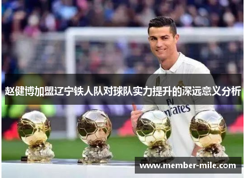赵健博加盟辽宁铁人队对球队实力提升的深远意义分析 赵健博加盟辽宁铁人队对球队实力提升的深远意义分析