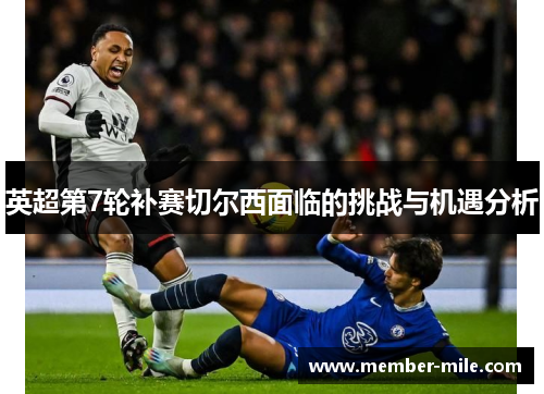 英超第7轮补赛切尔西面临的挑战与机遇分析 英超第7轮补赛切尔西面临的挑战与机遇分析