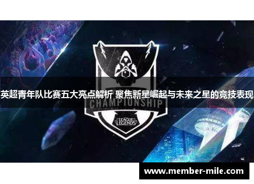 英超青年队比赛五大亮点解析 聚焦新星崛起与未来之星的竞技表现 英超青年队比赛五大亮点解析 聚焦新星崛起与未来之星的竞技表现