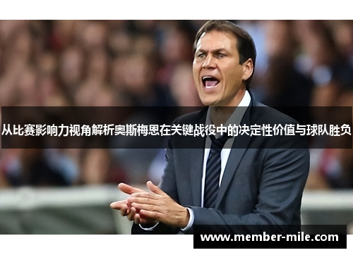 从比赛影响力视角解析奥斯梅恩在关键战役中的决定性价值与球队胜负