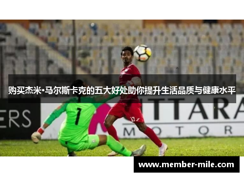 购买杰米·马尔斯卡克的五大好处助你提升生活品质与健康水平