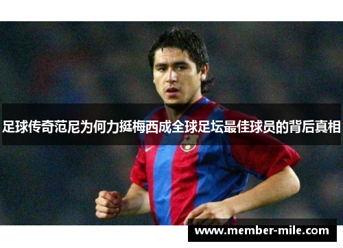 足球传奇范尼为何力挺梅西成全球足坛最佳球员的背后真相