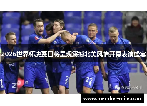 2026世界杯决赛日将呈现震撼北美风情开幕表演盛宴