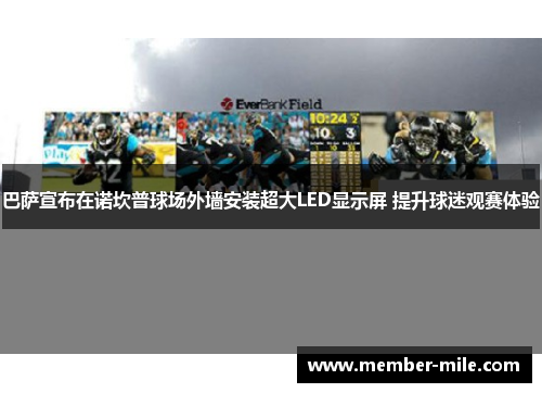 巴萨宣布在诺坎普球场外墙安装超大LED显示屏 提升球迷观赛体验