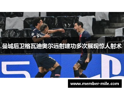 曼城后卫格瓦迪奥尔远射建功多次展现惊人射术