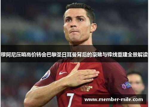 穆阿尼压哨高价转会巴黎圣日耳曼背后的豪赌与锋线重建全景解读 穆阿尼压哨高价转会巴黎圣日耳曼背后的豪赌与锋线重建全景解读