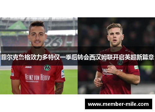 菲尔克鲁格效力多特仅一季后转会西汉姆联开启英超新篇章