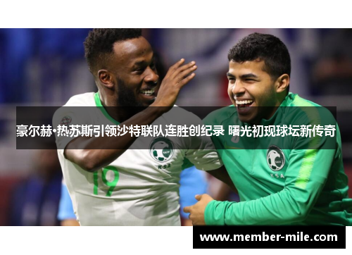 豪尔赫·热苏斯引领沙特联队连胜创纪录 曙光初现球坛新传奇 豪尔赫·热苏斯引领沙特联队连胜创纪录 曙光初现球坛新传奇