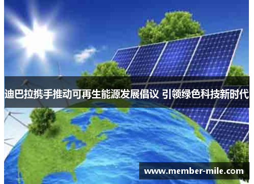 迪巴拉携手推动可再生能源发展倡议 引领绿色科技新时代