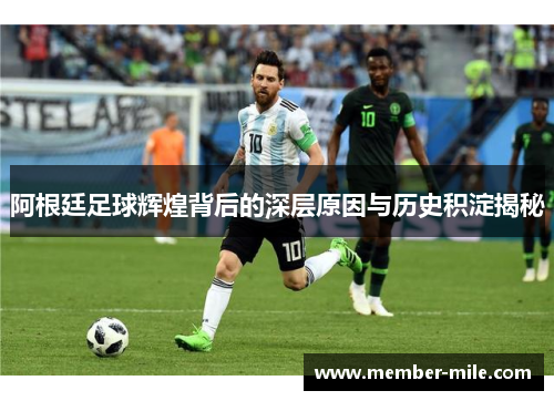 阿根廷足球辉煌背后的深层原因与历史积淀揭秘 阿根廷足球辉煌背后的深层原因与历史积淀揭秘