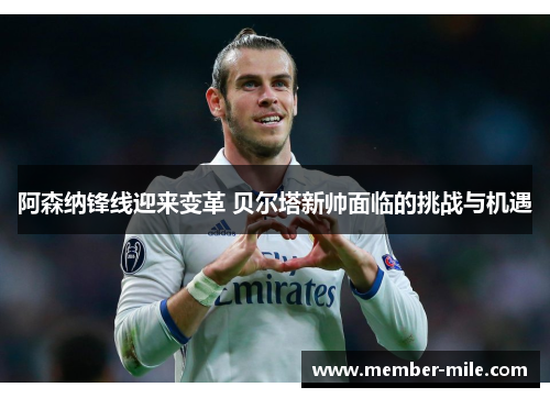 阿森纳锋线迎来变革 贝尔塔新帅面临的挑战与机遇 阿森纳锋线迎来变革 贝尔塔新帅面临的挑战与机遇