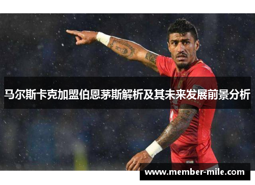 马尔斯卡克加盟伯恩茅斯解析及其未来发展前景分析 马尔斯卡克加盟伯恩茅斯解析及其未来发展前景分析