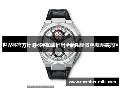 世界杯官方计时器宇舶表推出全新限量款腕表震撼亮相 世界杯官方计时器宇舶表推出全新限量款腕表震撼亮相