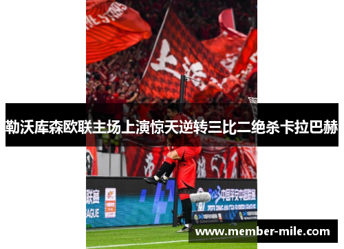 勒沃库森欧联主场上演惊天逆转三比二绝杀卡拉巴赫