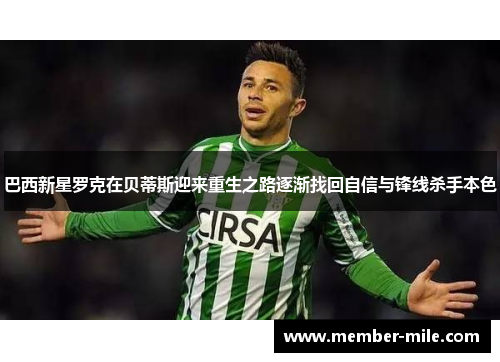 巴西新星罗克在贝蒂斯迎来重生之路逐渐找回自信与锋线杀手本色 巴西新星罗克在贝蒂斯迎来重生之路逐渐找回自信与锋线杀手本色