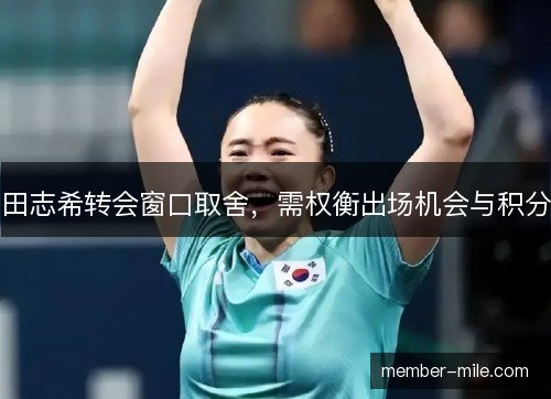 田志希转会窗口取舍,需权衡出场机会与积分 田志希转会窗口取舍,需权衡出场机会与积分