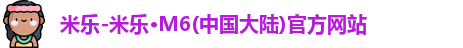 米乐-米乐·M6(中国大陆)官方网站